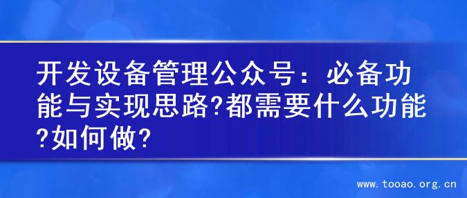开发设备管理公众号：必备功能与实现思路?都需要什么功能?如何做?