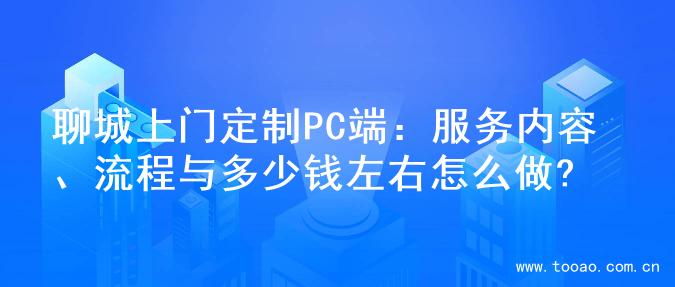 聊城上门定制PC端：服务内容、流程与多少钱左右怎么做?