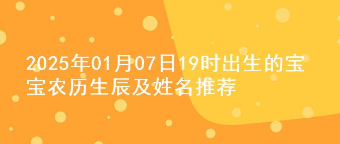 2025年01月07日19时出生的宝宝农历生辰及姓名推荐