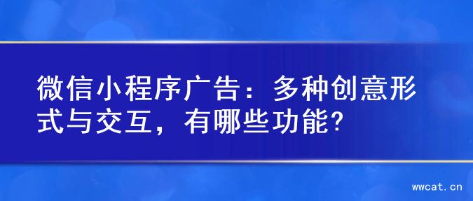 微信小程序广告：多种创意形式与交互，有哪些功能?