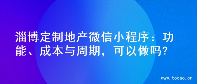 淄博定制地产微信小程序：功能、成本与周期，可以做吗?