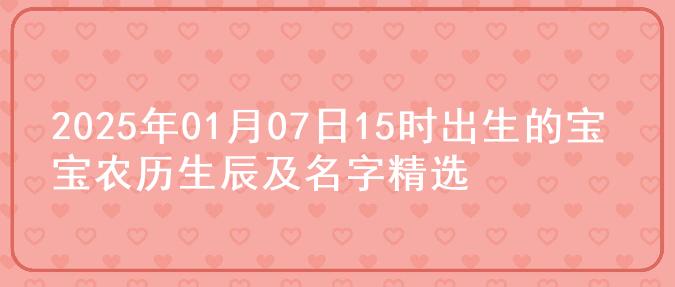 2025年01月07日15时出生的宝宝农历生辰及名字精选