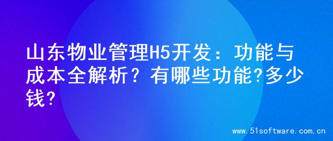 山东物业管理H5开发：功能与成本全解析？有哪些功能?多少钱?