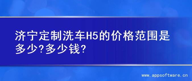 济宁定制洗车H5的价格范围是多少?多少钱?