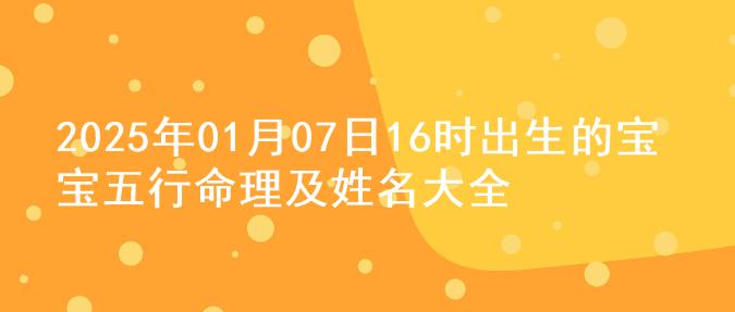 2025年01月07日16时出生的宝宝五行命理及姓名大全