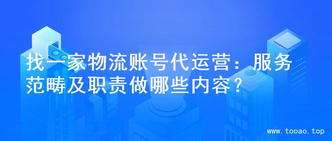 找一家物流账号代运营：服务范畴及职责做哪些内容？