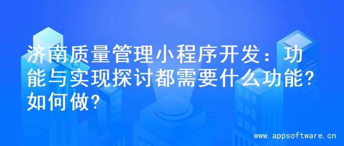 济南质量管理小程序开发：功能与实现探讨都需要什么功能?如何做?