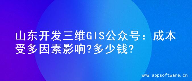 山东开发三维GIS公众号：成本受多因素影响?多少钱?