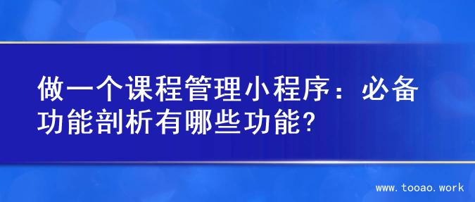 做一个课程管理小程序：必备功能剖析有哪些功能?