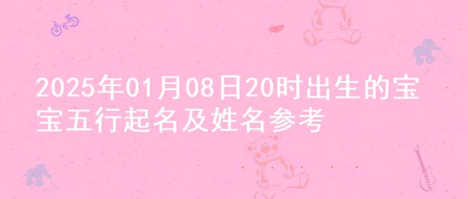 2025年01月08日20时出生的宝宝五行起名及姓名参考