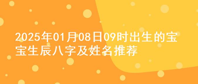 2025年01月08日09时出生的宝宝生辰八字及姓名推荐