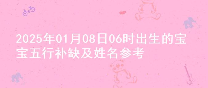 2025年01月08日06时出生的宝宝五行补缺及姓名参考