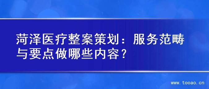 菏泽医疗整案策划：服务范畴与要点做哪些内容？