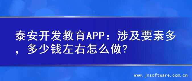 泰安开发教育APP：涉及要素多，多少钱左右怎么做?