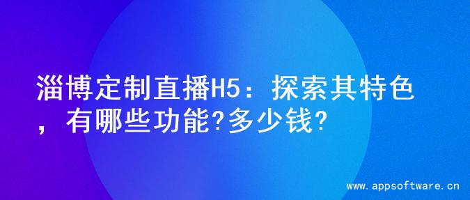 淄博定制直播H5：探索其特色，有哪些功能?多少钱?