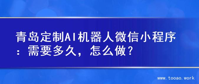 青岛定制AI机器人微信小程序：需要多久，怎么做？
