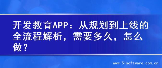 开发教育APP：从规划到上线的全流程解析，需要多久，怎么做？