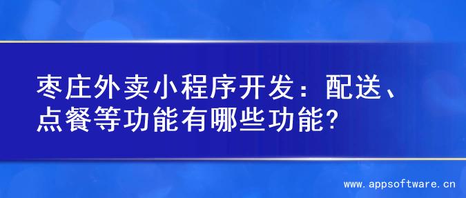 枣庄外卖小程序开发：配送、点餐等功能有哪些功能?