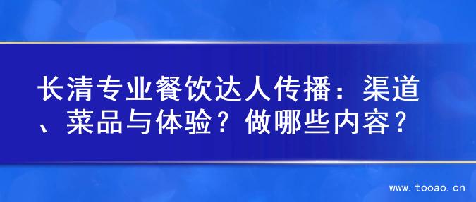 长清专业餐饮达人传播：渠道、菜品与体验？做哪些内容？