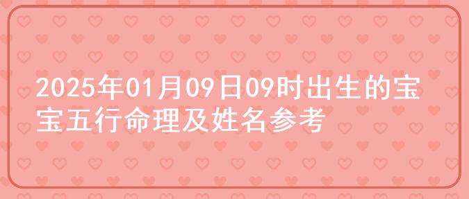 2025年01月09日09时出生的宝宝五行命理及姓名参考