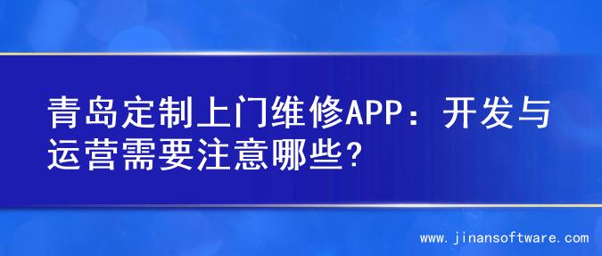 青岛定制上门维修APP：开发与运营需要注意哪些?