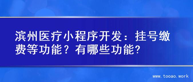 滨州医疗小程序开发：挂号缴费等功能？有哪些功能?