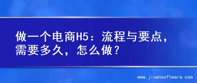 做一个电商H5：流程与要点，需要多久，怎么做？