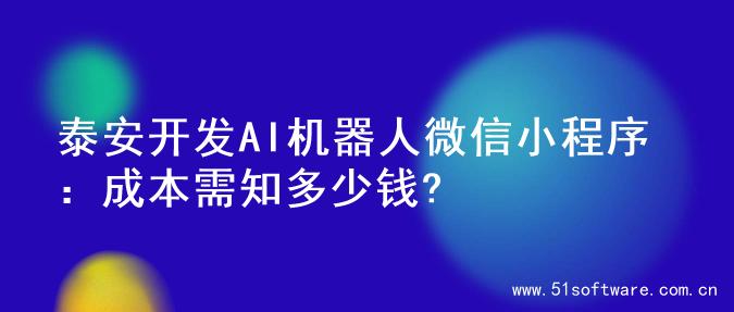 泰安开发AI机器人微信小程序：成本需知多少钱?