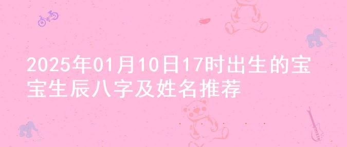 2025年01月10日17时出生的宝宝生辰八字及姓名推荐