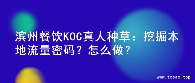 滨州餐饮KOC真人种草：挖掘本地流量密码？怎么做？