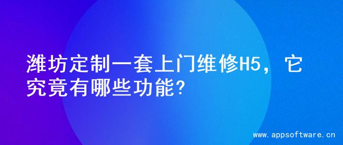 潍坊定制一套上门维修H5，它究竟有哪些功能?