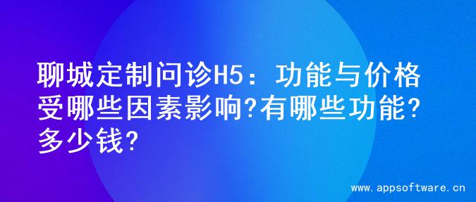聊城定制问诊H5：功能与价格受哪些因素影响?有哪些功能?多少钱?