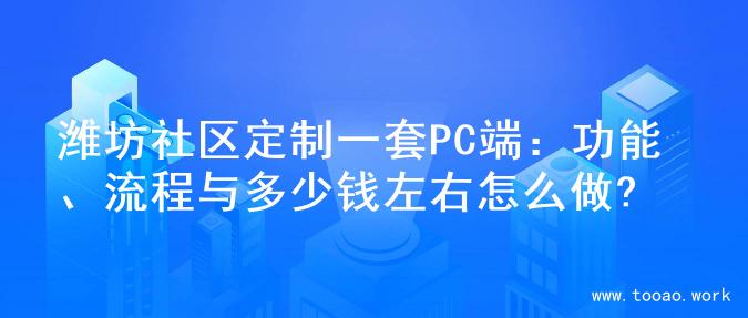 潍坊社区定制一套PC端：功能、流程与多少钱左右怎么做?