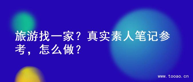 旅游找一家？真实素人笔记参考，怎么做？