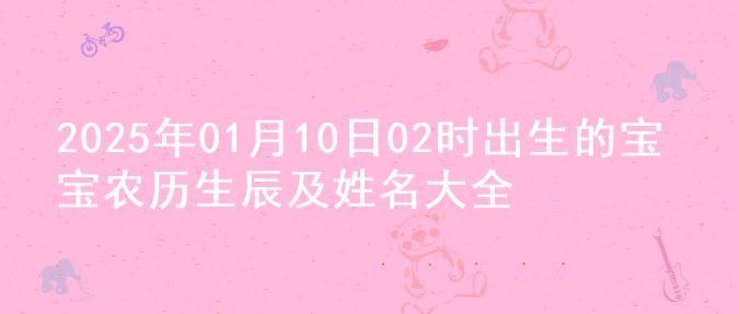 2025年01月10日02时出生的宝宝农历生辰及姓名大全