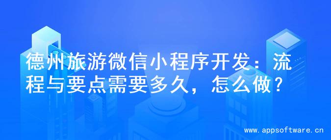 德州旅游微信小程序开发：流程与要点需要多久，怎么做？