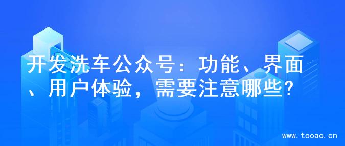 开发洗车公众号：功能、界面、用户体验，需要注意哪些?