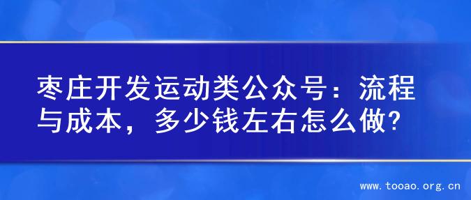 枣庄开发运动类公众号：流程与成本，多少钱左右怎么做?
