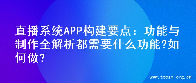 直播系统APP构建要点：功能与制作全解析都需要什么功能?如何做?