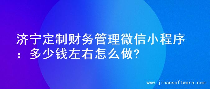 济宁定制财务管理微信小程序：多少钱左右怎么做?