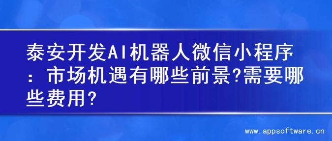 泰安开发AI机器人微信小程序：市场机遇有哪些前景?需要哪些费用?