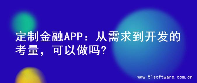 定制金融APP：从需求到开发的考量，可以做吗?