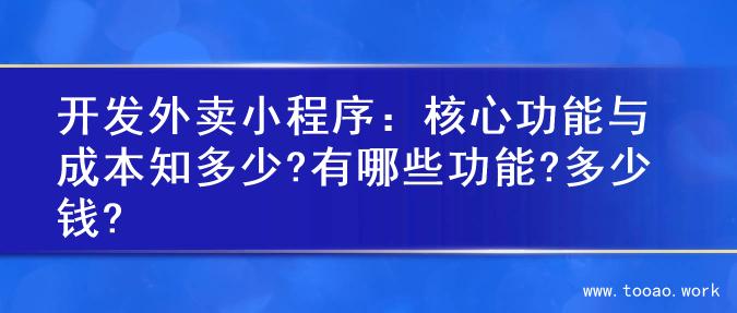 开发外卖小程序：核心功能与成本知多少?有哪些功能?多少钱?