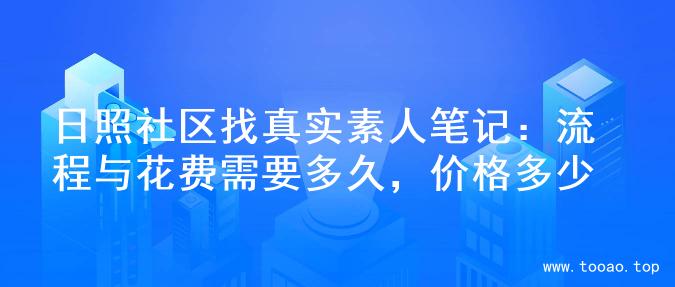 日照社区找真实素人笔记：流程与花费需要多久，价格多少