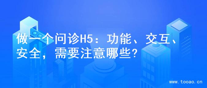 做一个问诊H5：功能、交互、安全，需要注意哪些?