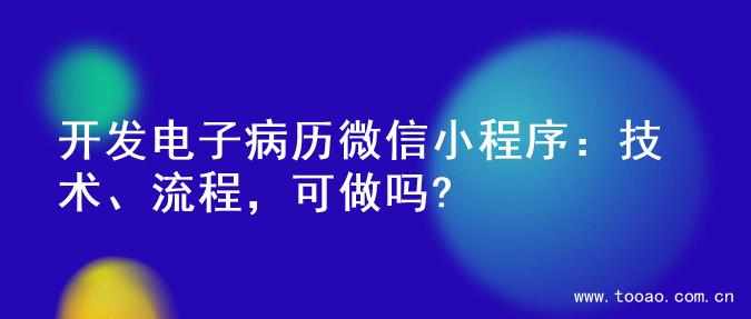 开发电子病历微信小程序：技术、流程，可做吗?
