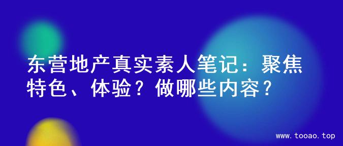 东营地产真实素人笔记：聚焦特色、体验？做哪些内容？