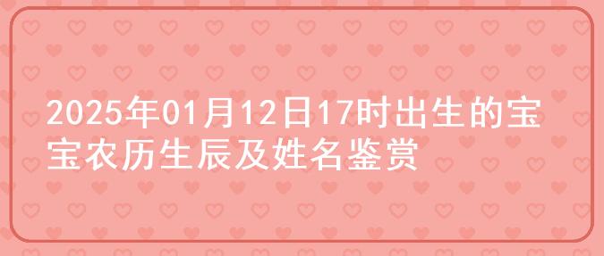 2025年01月12日17时出生的宝宝农历生辰及姓名鉴赏