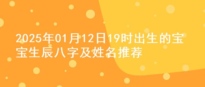 2025年01月12日19时出生的宝宝生辰八字及姓名推荐