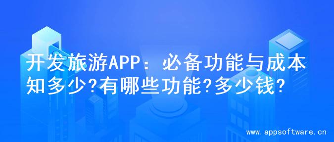 开发旅游APP：必备功能与成本知多少?有哪些功能?多少钱?